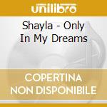 Shayla - Only In My Dreams cd musicale di Shayla
