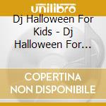 Dj Halloween For Kids - Dj Halloween For Kids cd