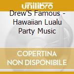 Drew'S Famous - Hawaiian Lualu Party Music cd musicale di Drew'S Famous