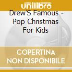Drew'S Famous - Pop Christmas For Kids cd musicale di Drew'S Famous
