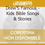 Drew'S Famous - Kids Bible Songs & Stories cd musicale di Drew'S Famous