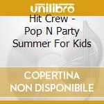 Hit Crew - Pop N Party Summer For Kids cd