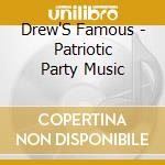 Drew'S Famous - Patriotic Party Music cd musicale di Drew'S Famous