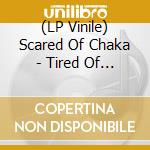 (LP Vinile) Scared Of Chaka - Tired Of You lp vinile di Scared Of Chaka