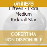 Fifteen - Extra Medium Kickball Star cd