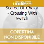Scared Of Chaka - Crossing With Switch cd