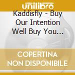 Kaddisfly - Buy Our Intention Well Buy You A Unic cd