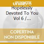 Hopelessly Devoted To You Vol 6 / Various (Cd+Dvd) cd