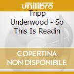 Tripp Underwood - So This Is Readin cd musicale di Tripp Underwood