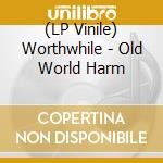 (LP Vinile) Worthwhile - Old World Harm