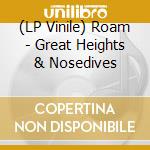 (LP Vinile) Roam - Great Heights & Nosedives lp vinile di Roam