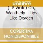 (LP Vinile) Oh, Weatherly - Lips Like Oxygen vinile