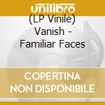 (LP Vinile) Vanish - Familiar Faces vinile