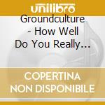 Groundculture - How Well Do You Really Know Yourself cd musicale