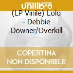 (LP Vinile) Lolo - Debbie Downer/Overkill vinile