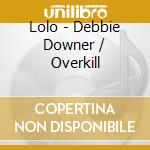 Lolo - Debbie Downer / Overkill cd