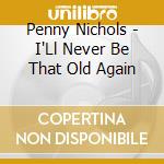 Penny Nichols - I'Ll Never Be That Old Again cd musicale di Penny Nichols