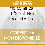 Mercenaries - It'S Still Not Too Late To Turn Things Around & cd