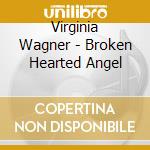 Virginia Wagner - Broken Hearted Angel cd musicale di Virginia Wagner