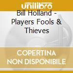 Bill Holland - Players Fools & Thieves cd