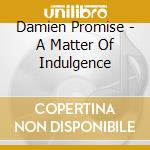 Damien Promise - A Matter Of Indulgence cd