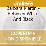 Barbara Martin - Between White And Black cd musicale di Barbara Martin