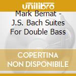 Mark Bernat - J.S. Bach Suites For Double Bass cd musicale di Mark Bernat
