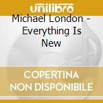 Michael London - Everything Is New cd