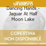 Dancing Hands - Jaguar At Half Moon Lake cd musicale di Dancing Hands