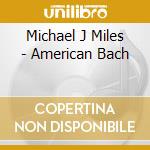 Michael J Miles - American Bach cd musicale di Michael J Miles