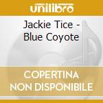Jackie Tice - Blue Coyote cd musicale di Jackie Tice