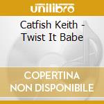 Catfish Keith - Twist It Babe cd