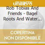 Rob Tobias And Friends - Bagel Roots And Water Dogs cd
