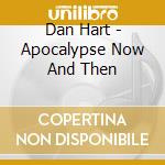 Dan Hart - Apocalypse Now And Then cd
