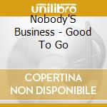 Nobody'S Business - Good To Go cd musicale di Nobody'S Business