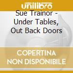 Sue Trainor - Under Tables, Out Back Doors cd