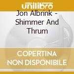 Jon Albrink - Shimmer And Thrum cd musicale di Jon Albrink