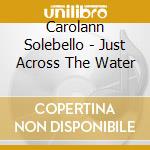 Carolann Solebello - Just Across The Water cd