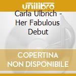 Carla Ulbrich - Her Fabulous Debut cd musicale di Carla Ulbrich