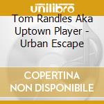 Tom Randles Aka Uptown Player - Urban Escape cd