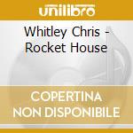 Whitley Chris - Rocket House cd musicale di Whitley Chris