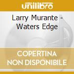 Larry Murante - Waters Edge cd musicale di Larry Murante