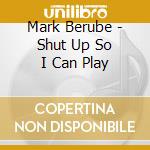Mark Berube - Shut Up So I Can Play cd musicale di Mark Berube