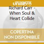 Richard Carr - When Soul & Heart Collide cd musicale di Richard Carr