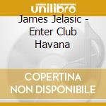 James Jelasic - Enter Club Havana