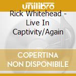 Rick Whitehead - Live In Captivity/Again cd
