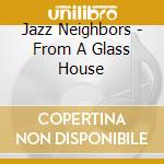 Jazz Neighbors - From A Glass House cd