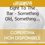 Eight To The Bar - Something Old, Something New, Something Rhythm, Something Blues cd