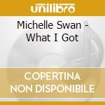 Michelle Swan - What I Got cd musicale di Michelle Swan