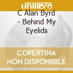 C Alan Byrd - Behind My Eyelids cd
